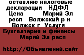 Cоставляю налоговые декларации 3-НДФЛ  › Цена ­ 400 - Марий Эл респ., Волжский р-н, Волжск г. Услуги » Бухгалтерия и финансы   . Марий Эл респ.